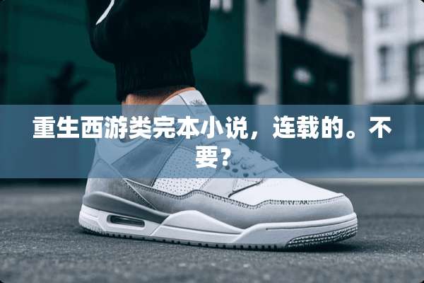 重生西游类完本小说，连载的。不要？
