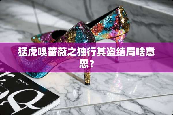 猛虎嗅蔷薇之独行其盗结局啥意思？