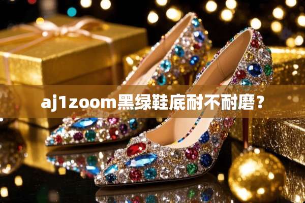 aj1zoom黑绿鞋底耐不耐磨？