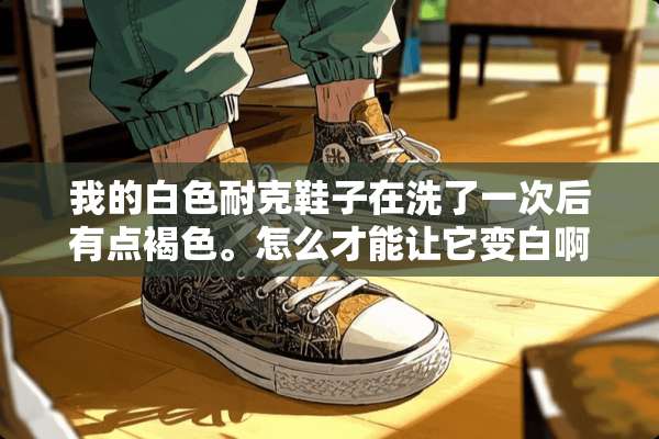 我的白色耐克鞋子在洗了一次后有点褐色。怎么才能让它变白啊？