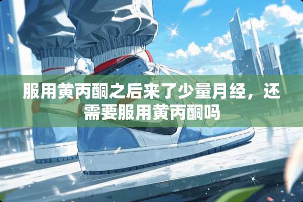 服用黄**之后来了少量月经，还需要服用黄**吗