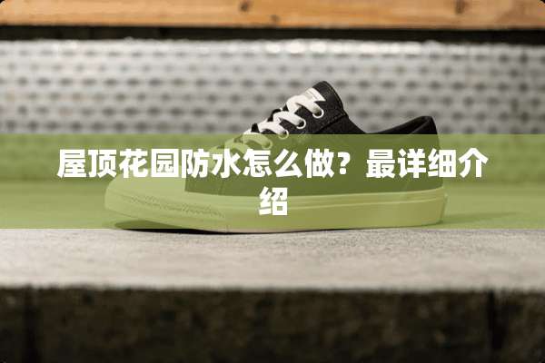 屋顶花园防水怎么做？最详细介绍