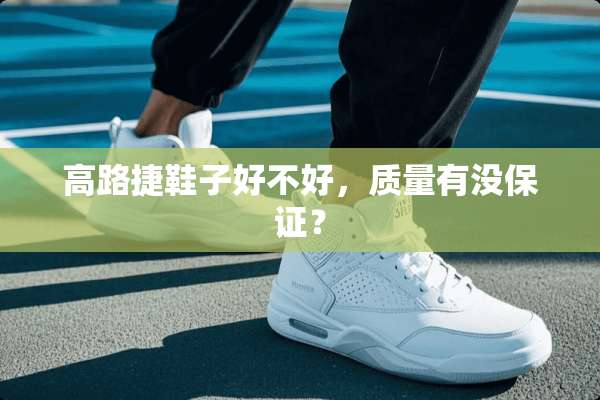 高路捷鞋子好不好，质量有没保证？