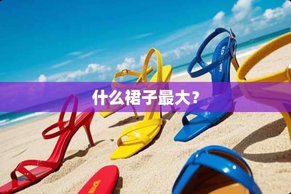 什么裙子最大？