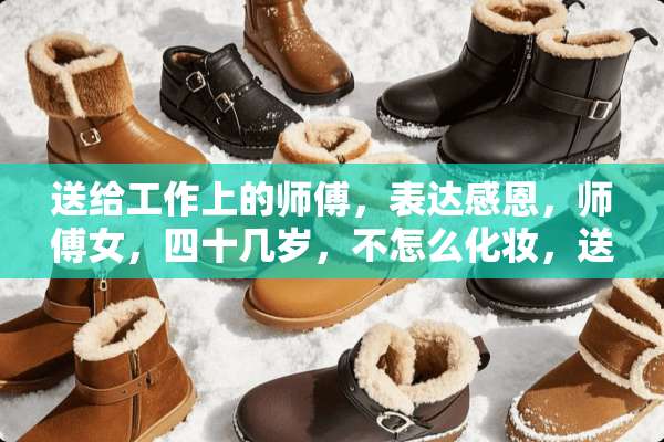 送给工作上的师傅，表达感恩，师傅女，四十几岁，不怎么化妆，送什么礼物好