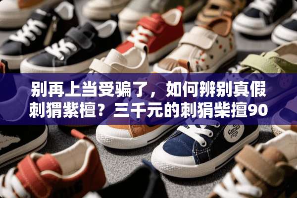 别再上当受骗了，如何辨别真假刺猬紫檀？三千元的刺狷柴擅90公分的餐桌是真是假？