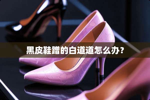 黑皮鞋蹭的白道道怎么办？