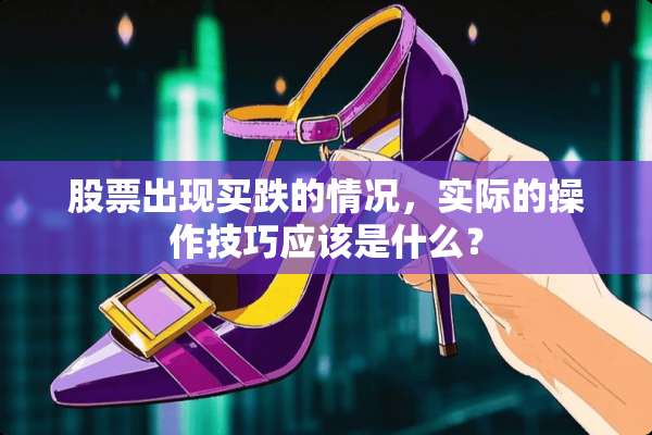 股票出现买跌的情况，实际的操作技巧应该是什么？