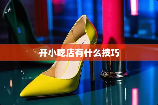 开小吃店有什么技巧