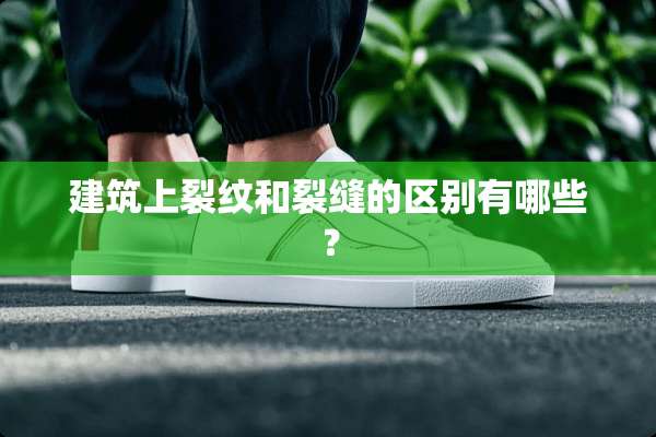 建筑上裂纹和裂缝的区别有哪些？