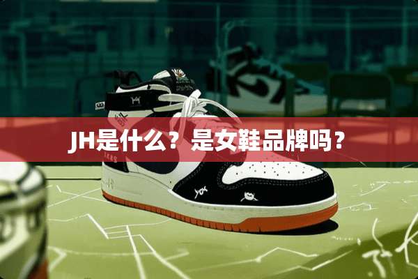 JH是什么？是女鞋品牌吗？