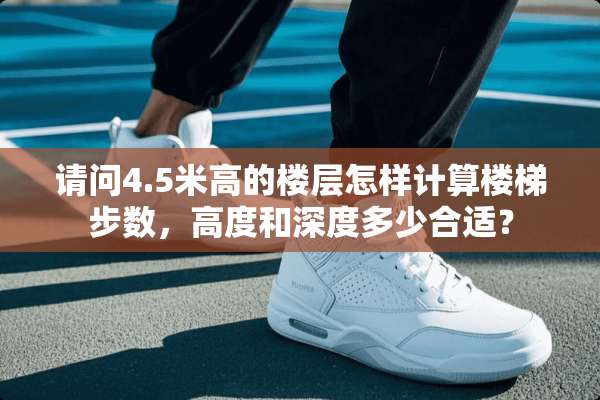 请问4.5米高的楼层怎样计算楼梯步数，高度和深度多少合适？