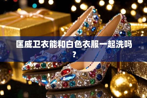 匡威卫衣能和白色衣服一起洗吗？