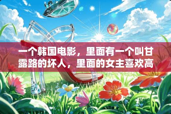 一个韩国电影，里面有一个叫甘露路的坏人，里面的女主喜欢高跟鞋踢人？
