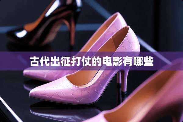 古代出征打仗的电影有哪些