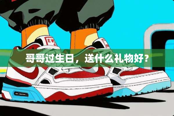 哥哥过生日，送什么礼物好？