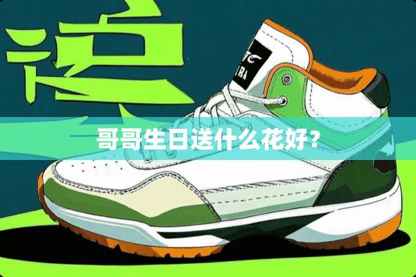 哥哥生日送什么花好？