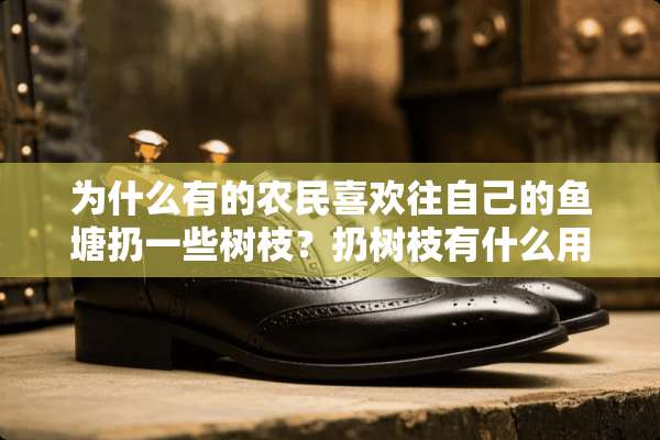 为什么有的农民喜欢往自己的鱼塘扔一些树枝？扔树枝有什么用？