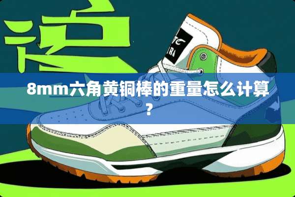 8mm六角黄铜棒的重量怎么计算？