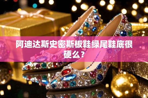 阿迪达斯史密斯板鞋绿尾鞋底很硬么？