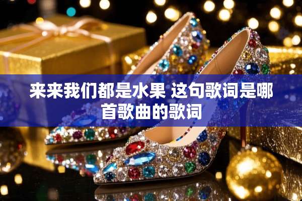 来来我们都是水果 这句歌词是哪首歌曲的歌词