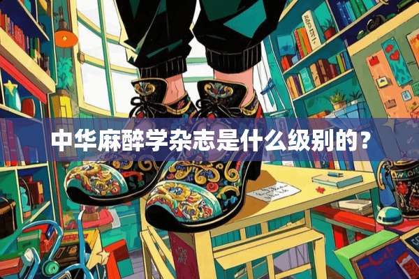 中华**学杂志是什么级别的？