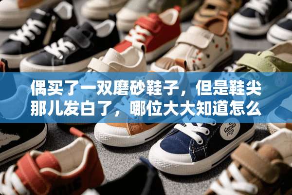 偶买了一双磨砂鞋子，但是鞋尖那儿发白了，哪位大大知道怎么弄啊？