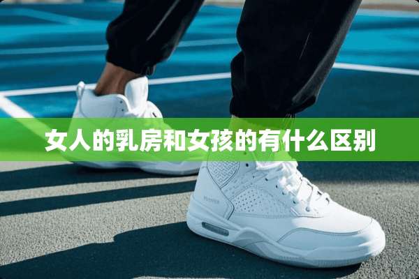女人的*房和女孩的有什么区别