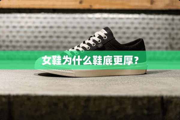 女鞋为什么鞋底更厚？