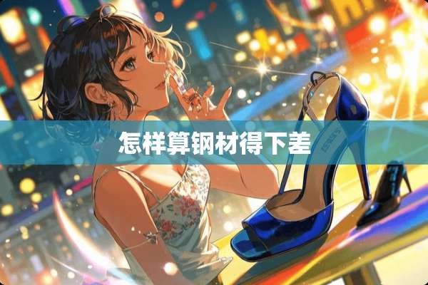 怎样算钢材得下差
