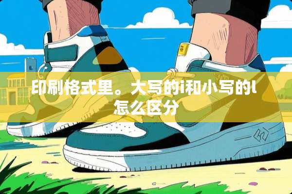 印刷格式里。大写的i和小写的l 怎么区分
