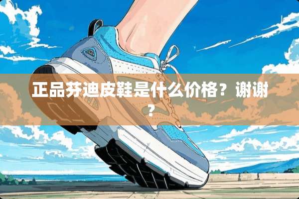 正品芬迪皮鞋是什么价格？谢谢？