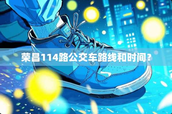 荣昌114路公交车路线和时间？