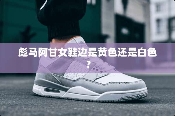 彪马阿甘女鞋边是**还是白色？