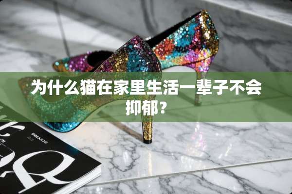 为什么猫在家里生活一辈子不会抑郁？