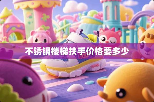 不锈钢楼梯扶手价格要多少