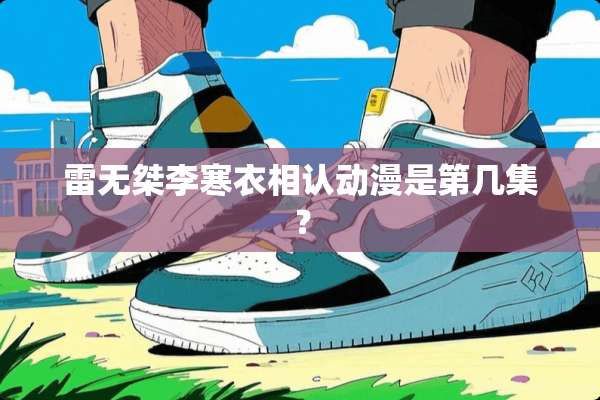 雷无桀李寒衣相认动漫是第几集？
