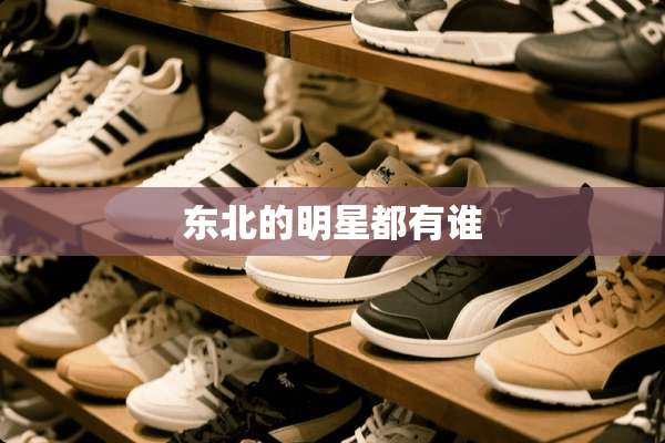 东北的明星都有谁