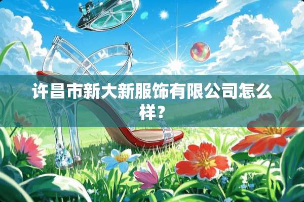 许昌市新大新服饰有限公司怎么样？