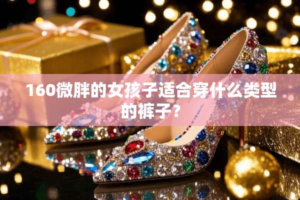 160微胖的女孩子适合穿什么类型的裤子？