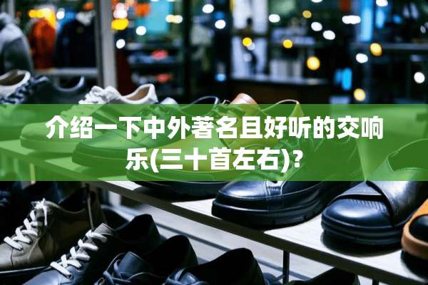 介绍一下中外著名且好听的交响乐(三十首左右)？