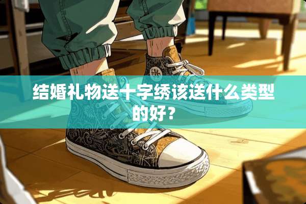 结婚礼物送十字绣该送什么类型的好？