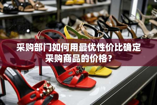 采购部门如何用最优性价比确定采购商品的价格？