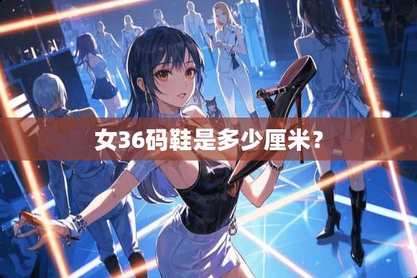 女36码鞋是多少厘米？