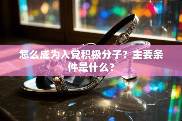 怎么成为入*积极分子？主要条件是什么？