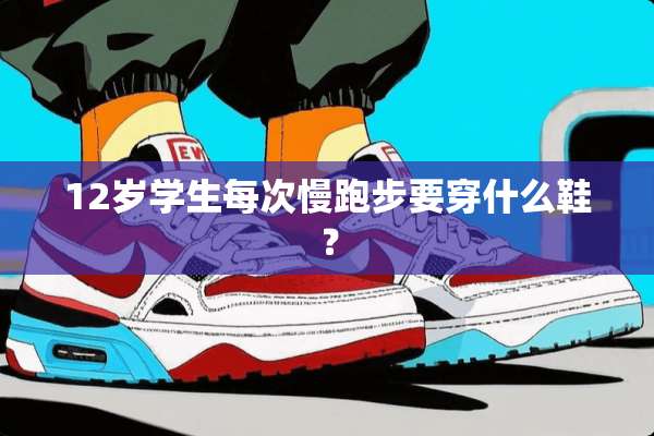 12岁学生每次慢跑步要穿什么鞋？