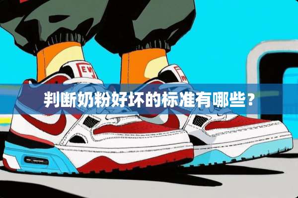 判断奶粉好坏的标准有哪些？