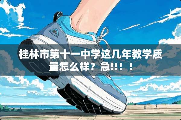 桂林市第十一中学这几年教学质量怎么样？急!!！！