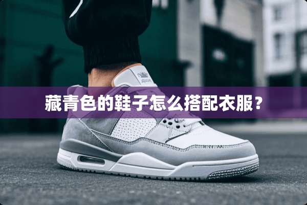 藏青色的鞋子怎么搭配衣服？