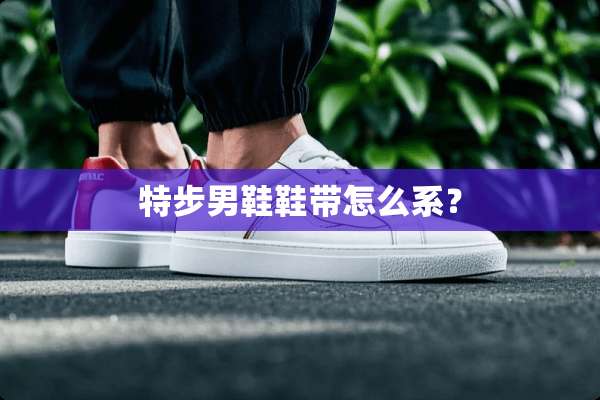 特步男鞋鞋带怎么系？
